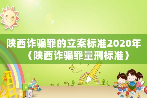 陜西詐騙罪的立案標準2020年（陜西詐騙罪量刑標準）