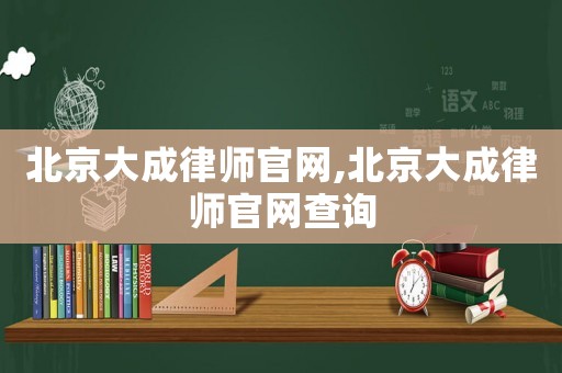 北京大成律師官網,北京大成律師官網查詢