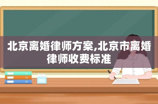 北京離婚律師方案,北京市離婚律師收費標準