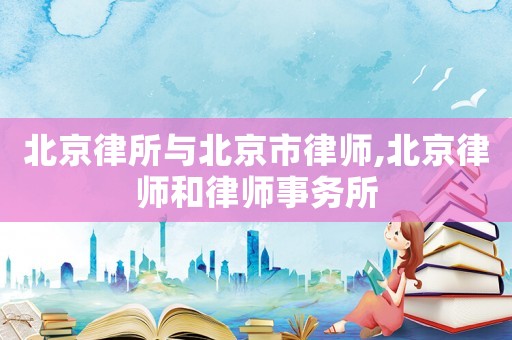 北京律所與北京市律師,北京律師和律師事務所