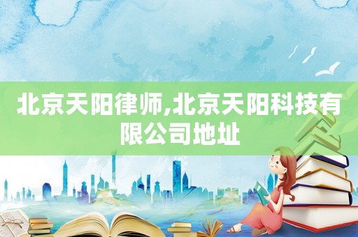 北京天陽律師,北京天陽科技有限公司地址