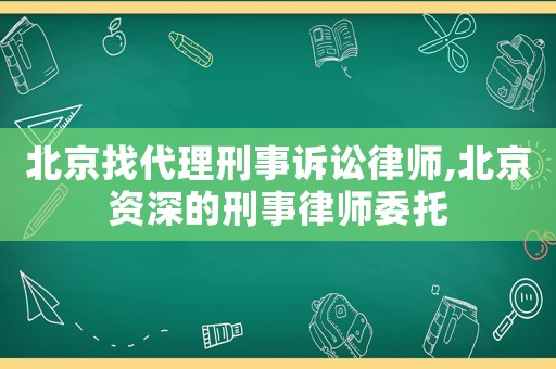 北京找代理刑事訴訟律師,北京資深的刑事律師委托