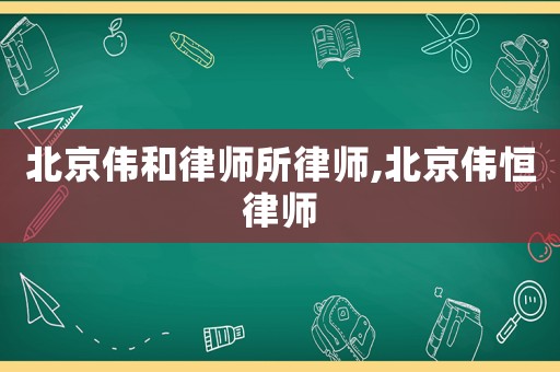 北京偉和律師所律師,北京偉恒律師