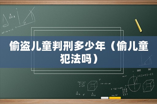 偷盜兒童判刑多少年（偷兒童犯法嗎）