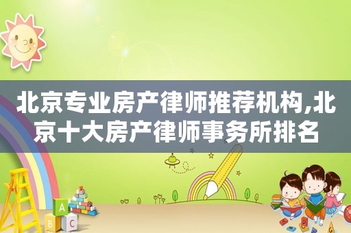北京專業(yè)房產(chǎn)律師推薦機(jī)構(gòu),北京十大房產(chǎn)律師事務(wù)所排名