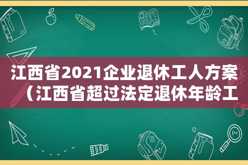 江西省2021企業退休工人方案（江西省超過法定退休年齡工傷）