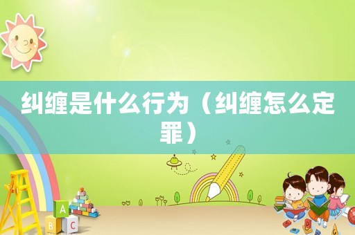 糾纏是什么行為（糾纏怎么定罪）