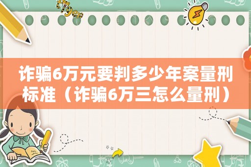 詐騙6萬元要判多少年案量刑標準（詐騙6萬三怎么量刑）