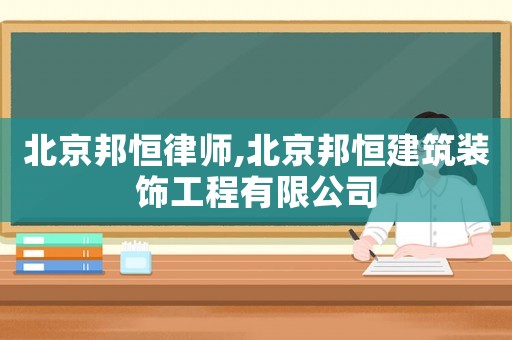 北京邦恒律師,北京邦恒建筑裝飾工程有限公司