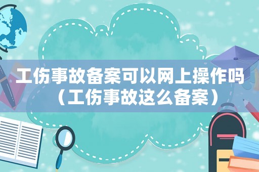 工傷事故備案可以網上操作嗎（工傷事故這么備案）