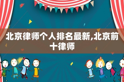 北京律師個人排名最新,北京前十律師