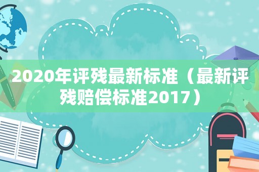 2020年評殘最新標準（最新評殘賠償標準2017）