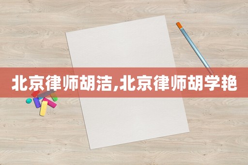 北京律師胡潔,北京律師胡學艷