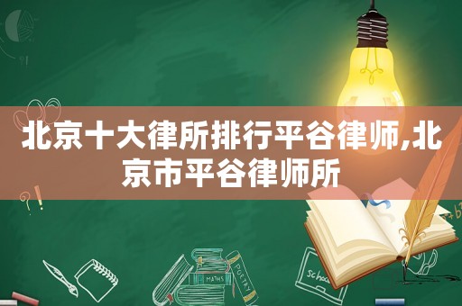 北京十大律所排行平谷律師,北京市平谷律師所