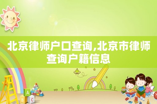 北京律師戶口查詢,北京市律師查詢戶籍信息