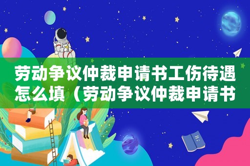 勞動爭議仲裁申請書工傷待遇怎么填（勞動爭議仲裁申請書工傷待遇）