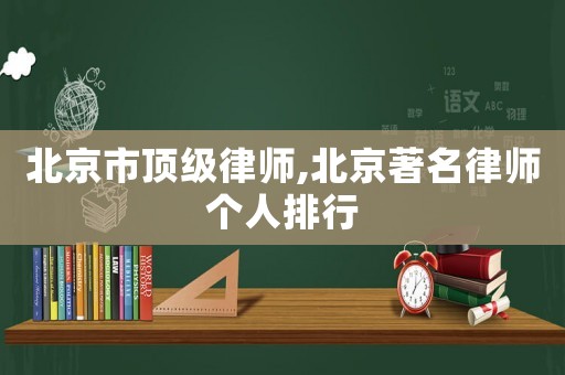 北京市頂級律師,北京著名律師個(gè)人排行