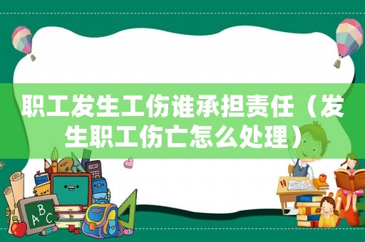 職工發(fā)生工傷誰承擔(dān)責(zé)任（發(fā)生職工傷亡怎么處理）