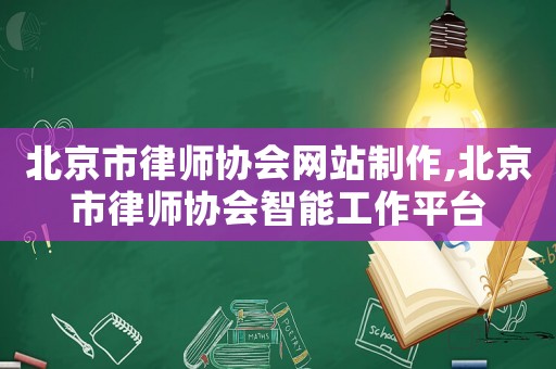 北京市律師協(xié)會網(wǎng)站制作,北京市律師協(xié)會智能工作平臺