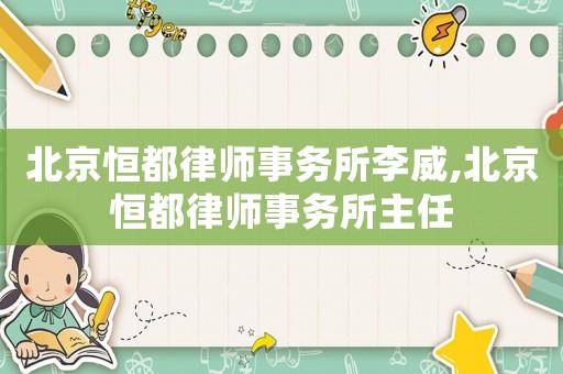北京恒都律師事務所李威,北京恒都律師事務所主任