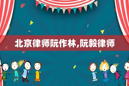 北京律師阮作林,阮毅律師