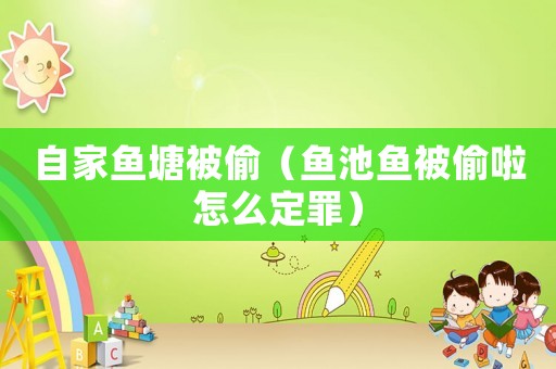 自家魚塘被偷（魚池魚被偷啦怎么定罪）