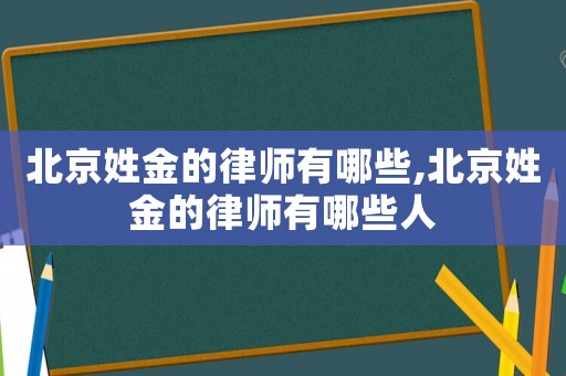 北京姓金的律師有哪些,北京姓金的律師有哪些人