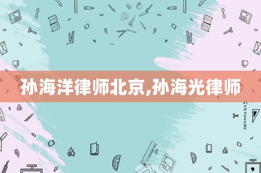孫海洋律師北京,孫海光律師