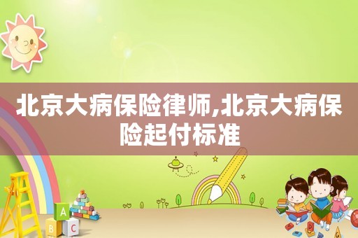 北京大病保險律師,北京大病保險起付標準