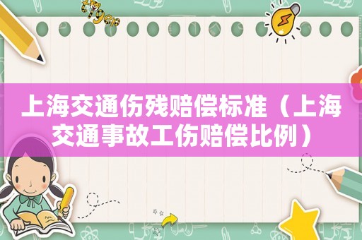上海交通傷殘賠償標(biāo)準(zhǔn)（上海交通事故工傷賠償比例）