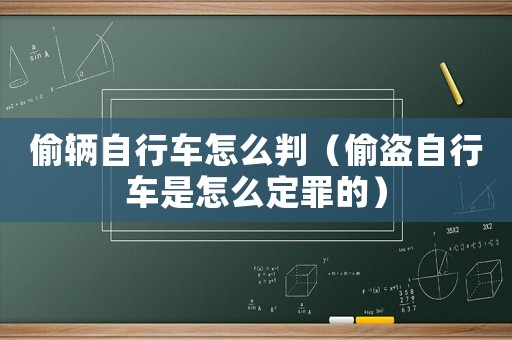 偷輛自行車怎么判（偷盜自行車是怎么定罪的）