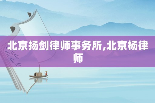 北京揚(yáng)劍律師事務(wù)所,北京楊律師