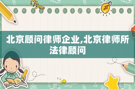 北京顧問律師企業,北京律師所法律顧問