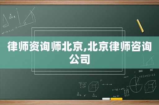 律師資詢師北京,北京律師咨詢公司