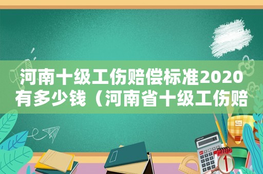 河南十級工傷賠償標準2020有多少錢（河南省十級工傷賠償標準）