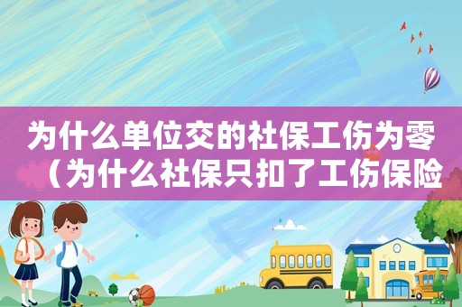 為什么單位交的社保工傷為零（為什么社保只扣了工傷保險）