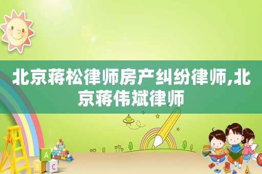 北京蔣松律師房產(chǎn)糾紛律師,北京蔣偉斌律師