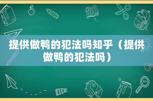 提供做鴨的犯法嗎知乎（提供做鴨的犯法嗎）