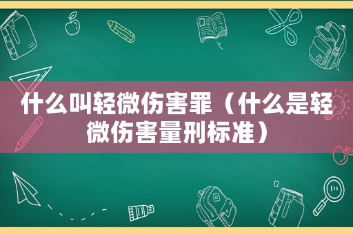 什么叫輕微傷害罪（什么是輕微傷害量刑標準）