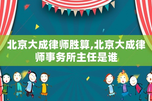 北京大成律師勝算,北京大成律師事務所主任是誰