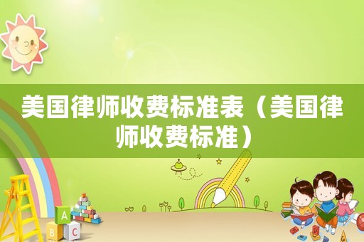 美國律師收費標準表（美國律師收費標準）