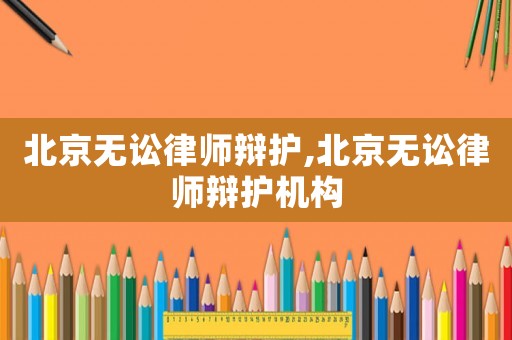 北京無訟律師辯護(hù),北京無訟律師辯護(hù)機(jī)構(gòu)