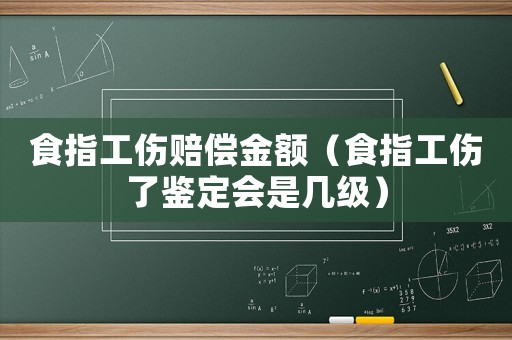 食指工傷賠償金額（食指工傷了鑒定會是幾級）