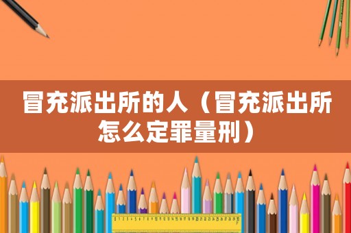 冒充派出所的人（冒充派出所怎么定罪量刑）