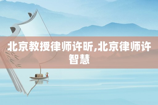 北京教授律師許昕,北京律師許智慧