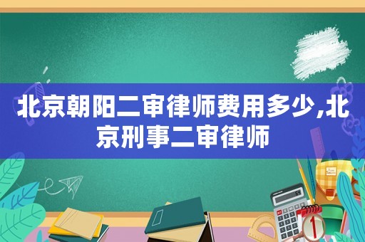 北京朝陽二審律師費用多少,北京刑事二審律師