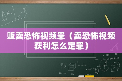 販賣恐怖視頻罪（賣恐怖視頻獲利怎么定罪）
