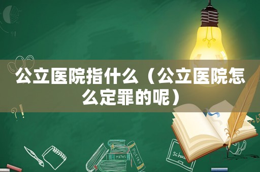 公立醫院指什么（公立醫院怎么定罪的呢）