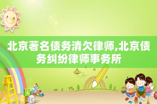北京著名債務(wù)清欠律師,北京債務(wù)糾紛律師事務(wù)所