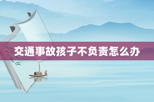 交通事故孩子不負責怎么辦